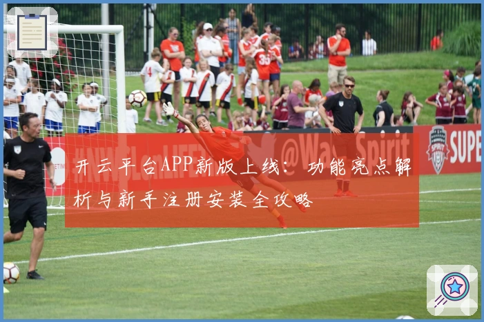 开云平台APP新版上线：功能亮点解析与新手注册安装全攻略