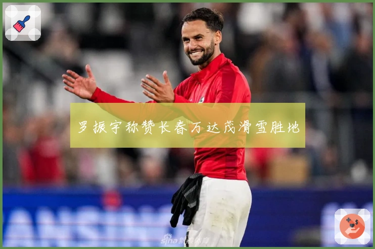 罗振宇称赞长春万达茂滑雪胜地