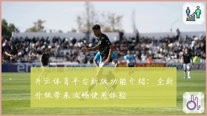开云体育平台新版功能介绍:全新升级带来流畅使用体验
