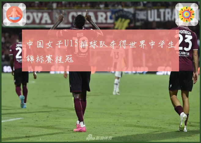 中国女子U15排球队夺得世界中学生锦标赛桂冠