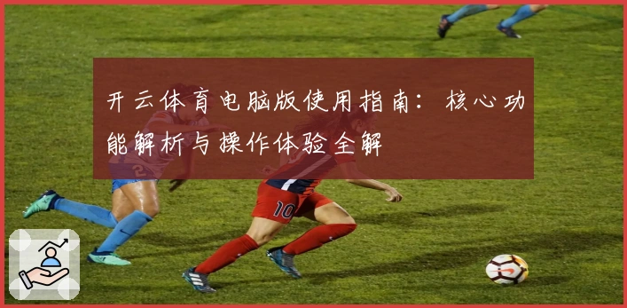 开云体育电脑版使用指南：核心功能解析与操作体验全解