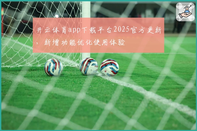 开云体育app下载平台2025官方更新，新增功能优化使用体验