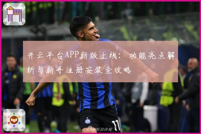 开云平台APP新版上线：功能亮点解析与新手注册安装全攻略