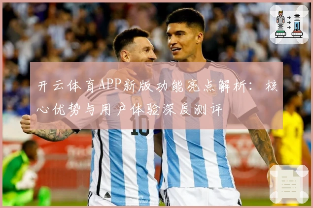 开云体育APP新版功能亮点解析：核心优势与用户体验深度测评