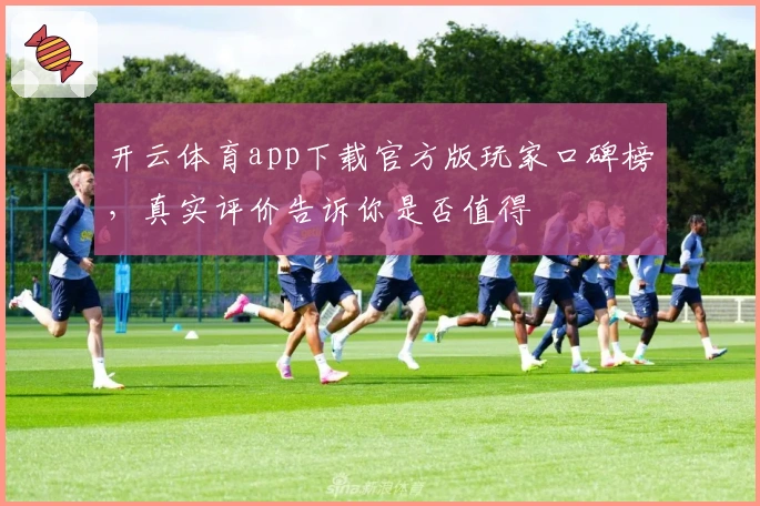 开云体育app下载官方版玩家口碑榜,真实评价告诉你是否值得
