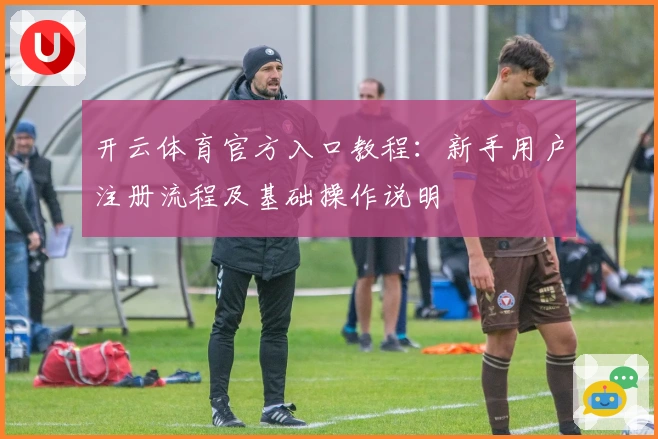开云体育官方入口教程：新手用户注册流程及基础操作说明