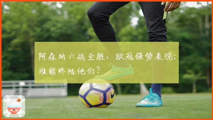 阿森纳六战全胜，欧冠强势表现：谁能终结他们？
