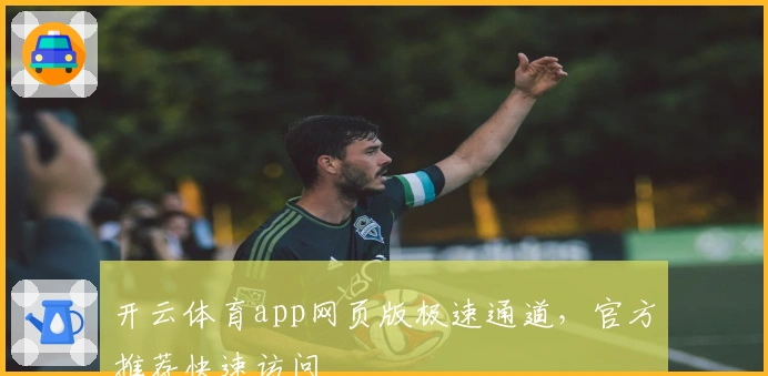 开云体育app网页版极速通道，官方推荐快速访问