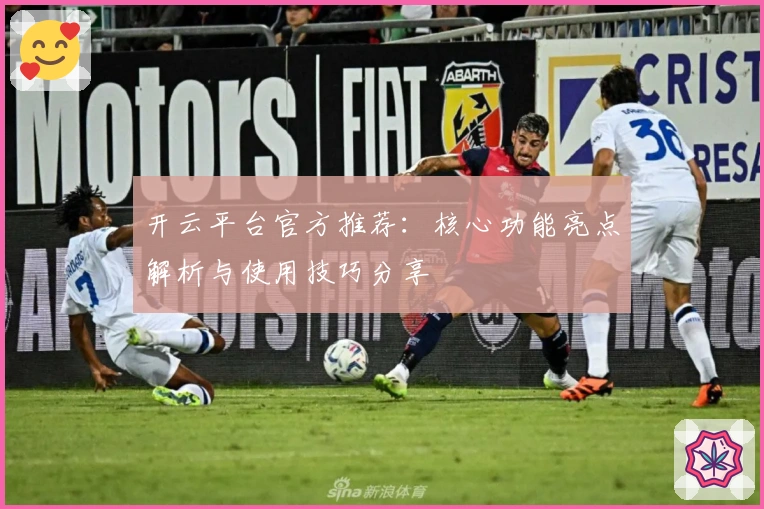 开云平台官方推荐：核心功能亮点解析与使用技巧分享