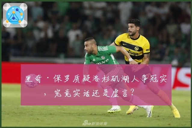 里奇·保罗质疑洛杉矶湖人争冠实力,究竟实话还是虚言?