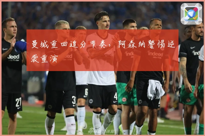 曼城重回追分节奏,阿森纳警惕逆袭重演