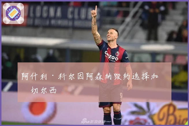 阿什利·科尔因阿森纳毁约选择加盟切尔西