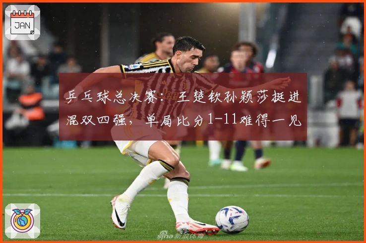 乒乓球总决赛：王楚钦孙颖莎挺进混双四强，单局比分1-11难得一见