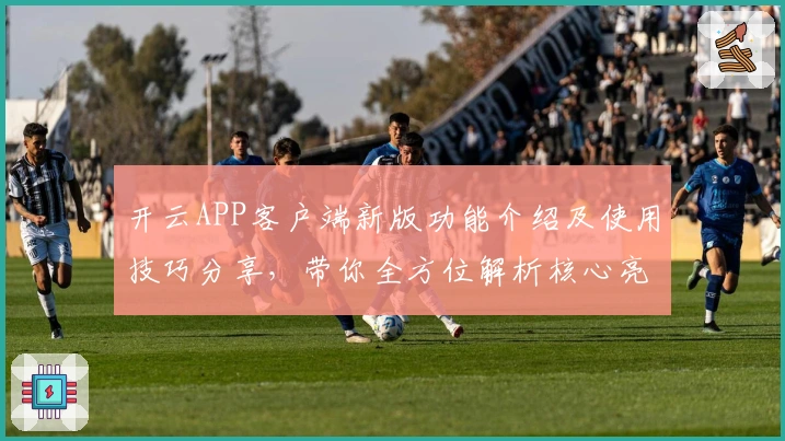 开云APP客户端新版功能介绍及使用技巧分享，带你全方位解析核心亮点与操作体验