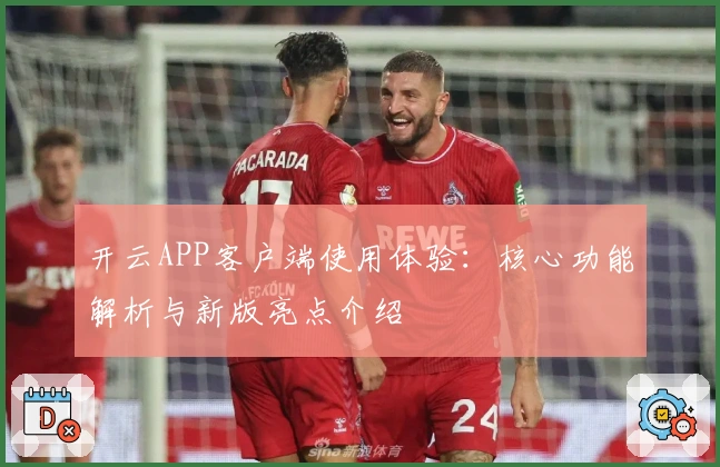 开云APP客户端使用体验：核心功能解析与新版亮点介绍