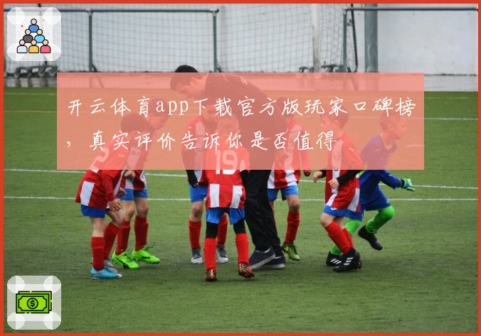 开云体育app下载官方版玩家口碑榜，真实评价告诉你是否值得