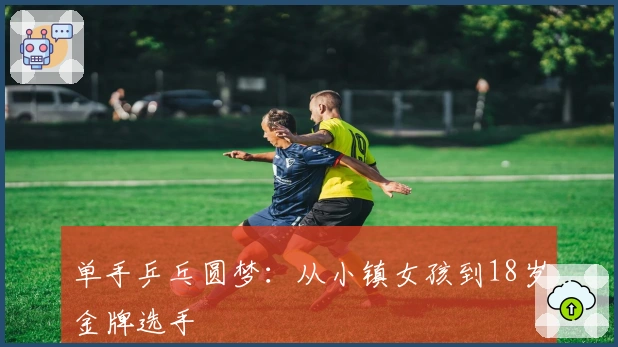 单手乒乓圆梦：从小镇女孩到18岁金牌选手