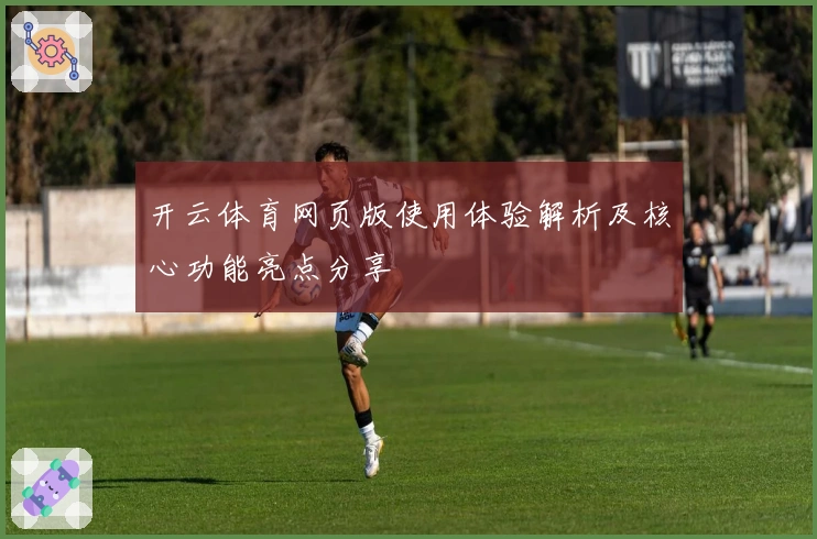 开云体育网页版使用体验解析及核心功能亮点分享