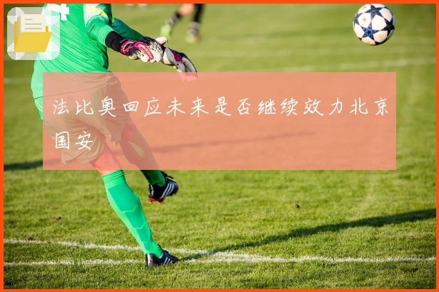 法比奥回应未来是否继续效力北京国安