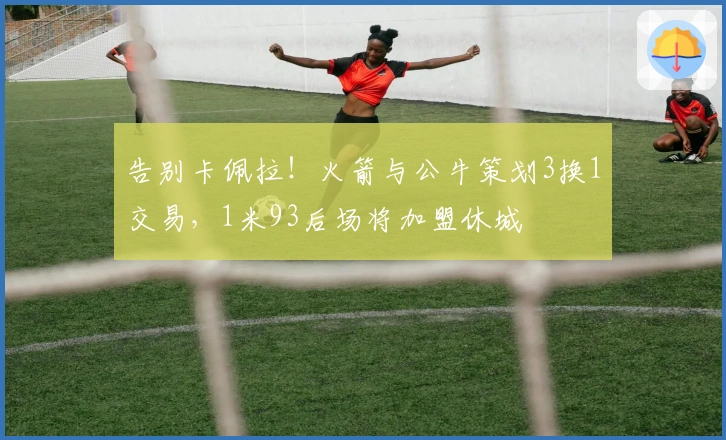 告别卡佩拉！火箭与公牛策划3换1交易，1米93后场将加盟休城